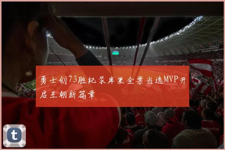 勇士创73胜纪录库里全票当选MVP开启王朝新篇章