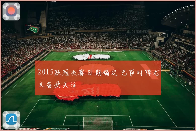 2015欧冠决赛日期确定 巴萨对阵尤文备受关注