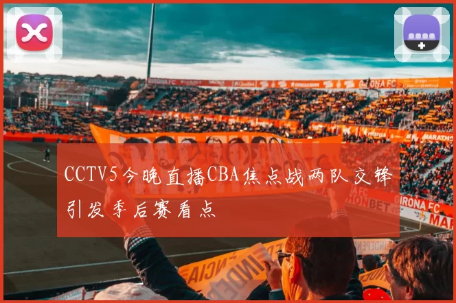 CCTV5今晚直播CBA焦点战两队交锋引发季后赛看点