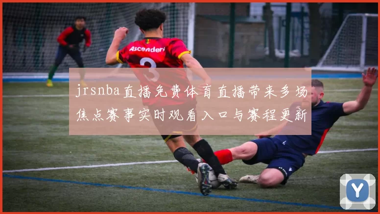 jrsnba直播免费体育直播带来多场焦点赛事实时观看入口与赛程更新