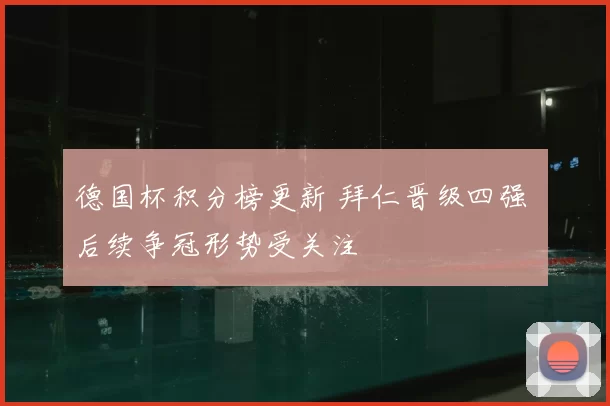 德国杯积分榜更新 拜仁晋级四强 后续争冠形势受关注