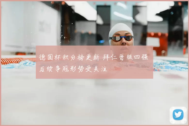 德国杯积分榜更新 拜仁晋级四强 后续争冠形势受关注