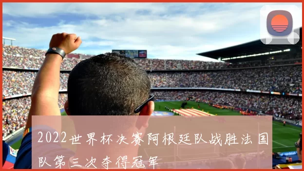2022世界杯决赛阿根廷队战胜法国队第三次夺得冠军