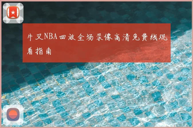 牛叉NBA回放全场录像高清免费线观看指南