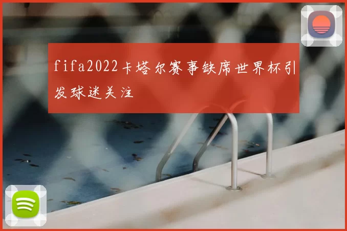 fifa2022卡塔尔赛事缺席世界杯引发球迷关注