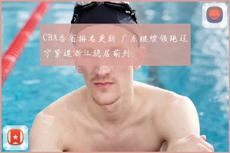 CBA各省排名更新 广东继续领跑辽宁紧追浙江稳居前列