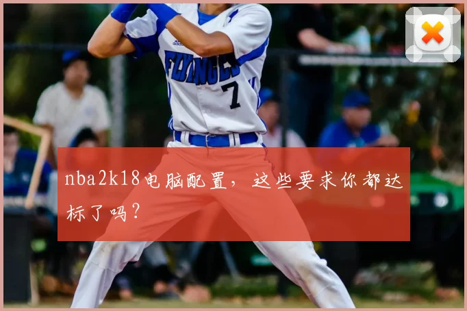 nba2k18电脑配置，这些要求你都达标了吗？