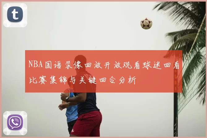 NBA国语录像回放开放观看球迷回看比赛集锦与关键回合分析