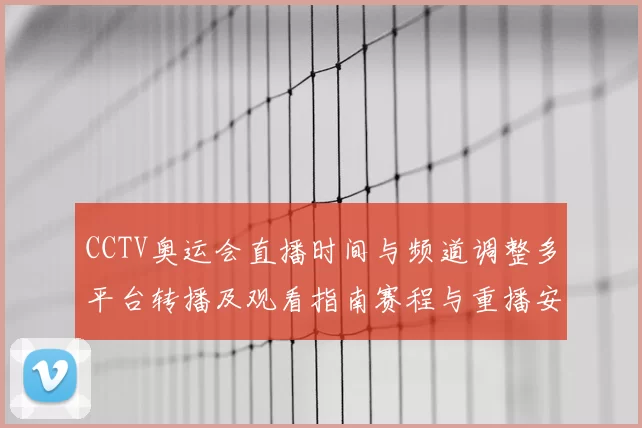 CCTV奥运会直播时间与频道调整多平台转播及观看指南赛程与重播安排