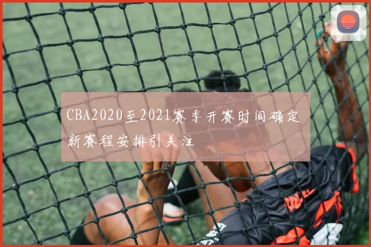 CBA2020至2021赛季开赛时间确定 新赛程安排引关注
