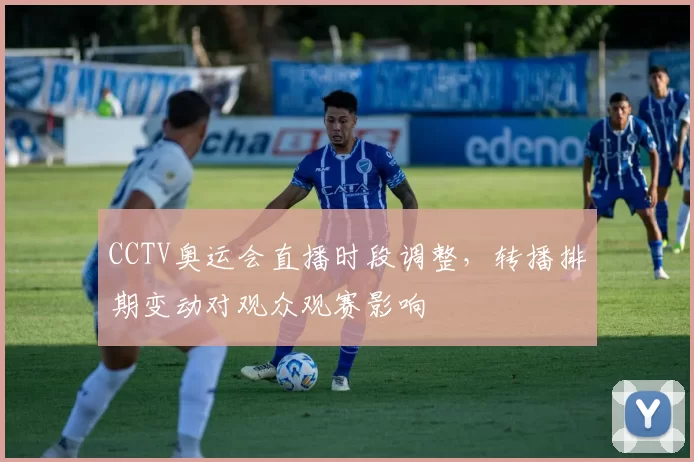 CCTV奥运会直播时段调整，转播排期变动对观众观赛影响