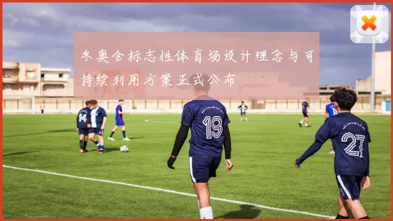 冬奥会标志性体育场设计理念与可持续利用方案正式公布