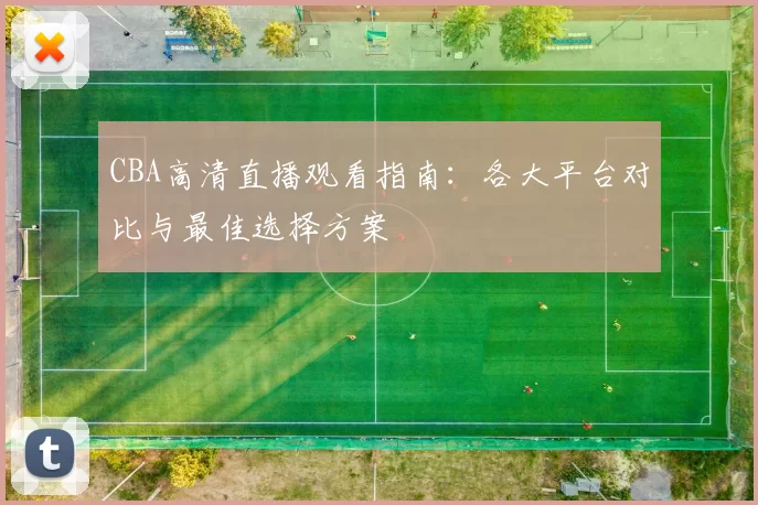 CBA高清直播观看指南：各大平台对比与最佳选择方案