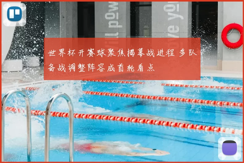 世界杯开赛球聚焦揭幕战进程 多队备战调整阵容成首轮看点