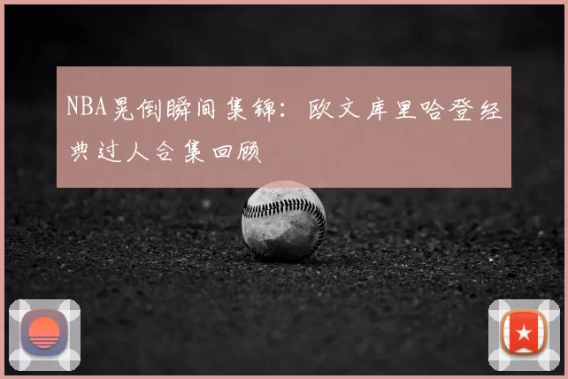 NBA晃倒瞬间集锦：欧文库里哈登经典过人合集回顾