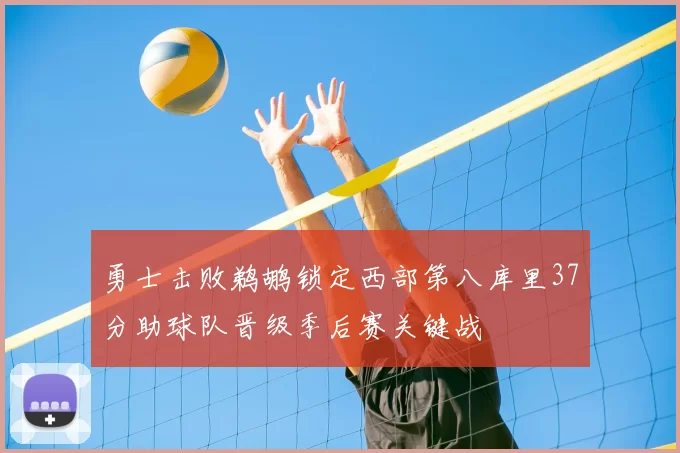 勇士击败鹈鹕锁定西部第八库里37分助球队晋级季后赛关键战