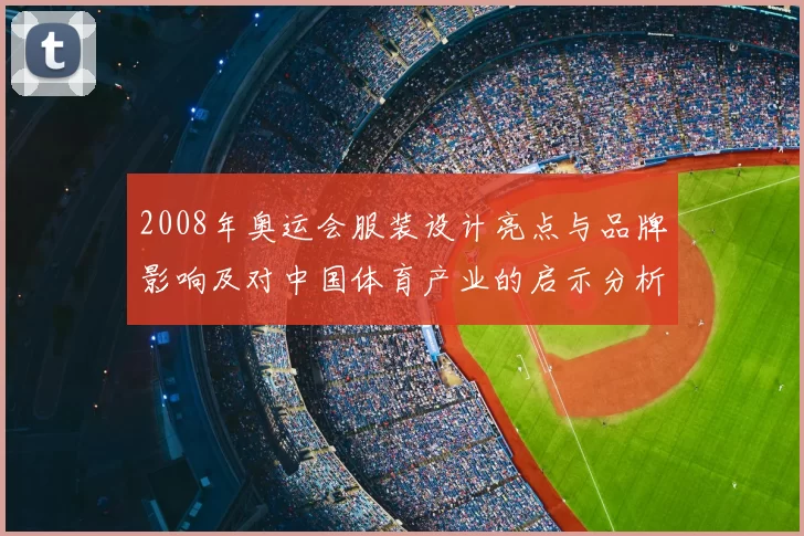 2008年奥运会服装设计亮点与品牌影响及对中国体育产业的启示分析
