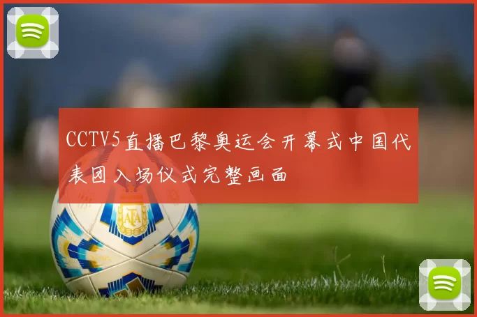 CCTV5直播巴黎奥运会开幕式中国代表团入场仪式完整画面