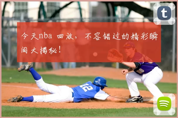 今天nba 回放，不容错过的精彩瞬间大揭秘！