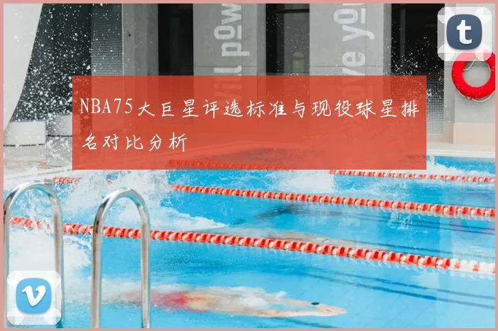 NBA75大巨星评选标准与现役球星排名对比分析