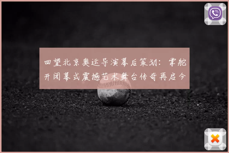 回望北京奥运导演幕后策划：掌舵开闭幕式震撼艺术舞台传奇再启今日