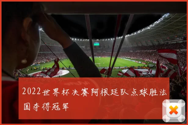 2022世界杯决赛阿根廷队点球胜法国夺得冠军