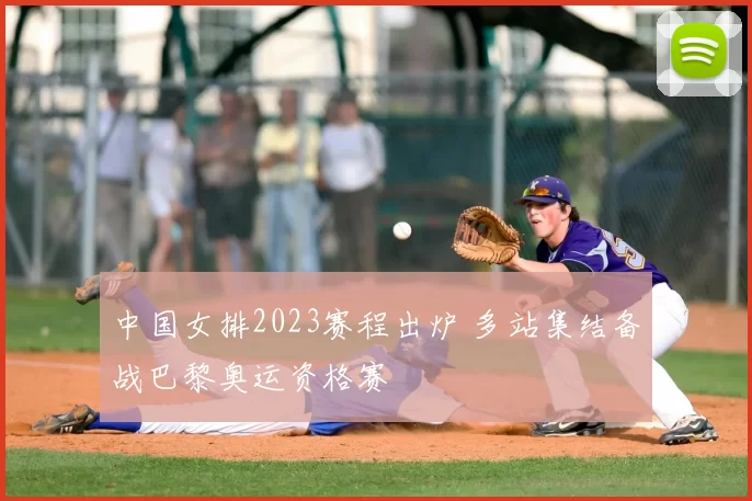 中国女排2023赛程出炉 多站集结备战巴黎奥运资格赛
