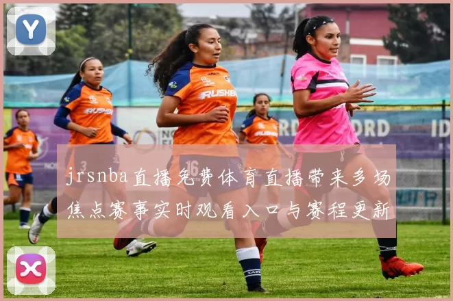 jrsnba直播免费体育直播带来多场焦点赛事实时观看入口与赛程更新
