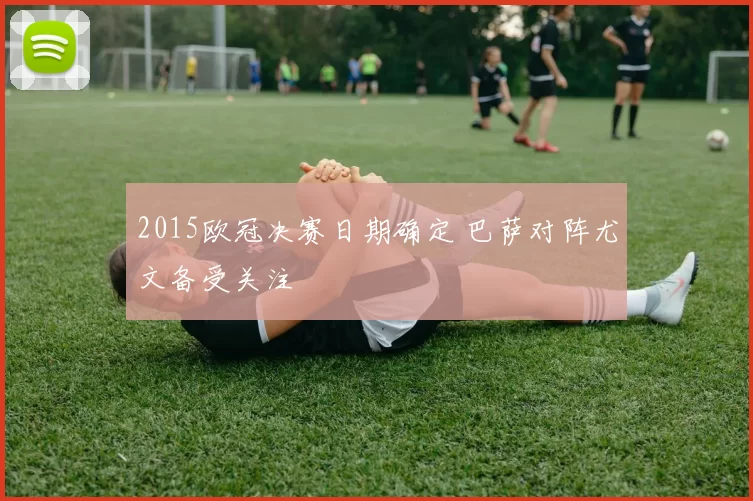 2015欧冠决赛日期确定 巴萨对阵尤文备受关注