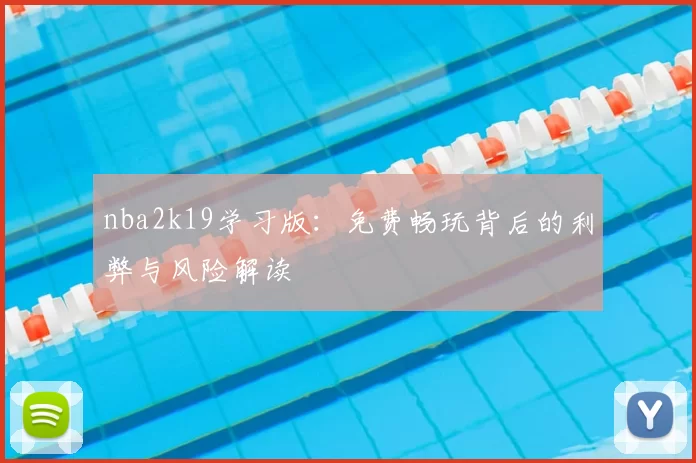 nba2k19学习版：免费畅玩背后的利弊与风险解读