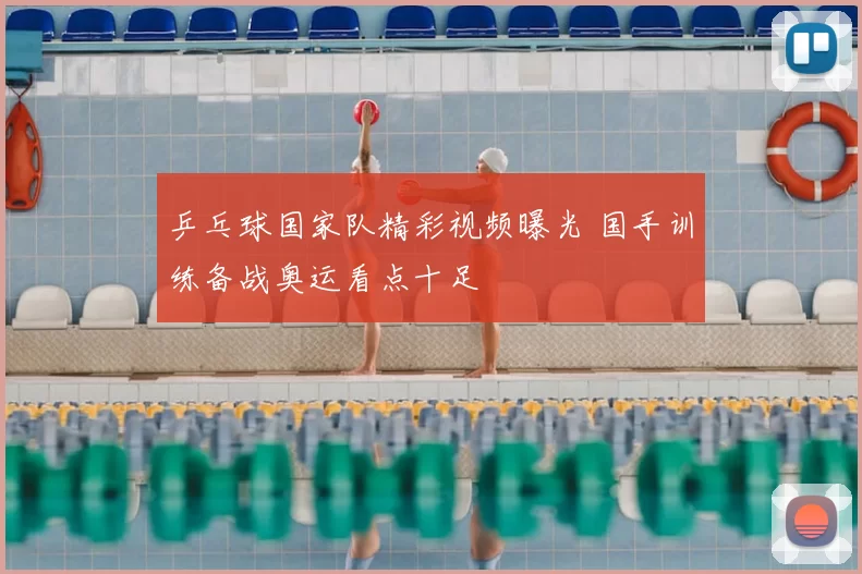 乒乓球国家队精彩视频曝光 国手训练备战奥运看点十足