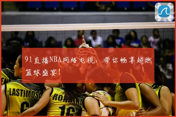 91直播NBA网络电视，带你畅享超燃篮球盛宴！