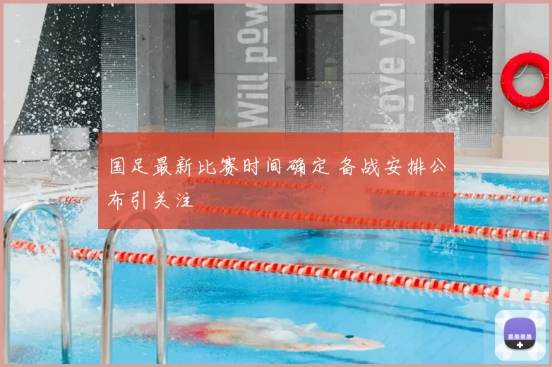 国足最新比赛时间确定 备战安排公布引关注