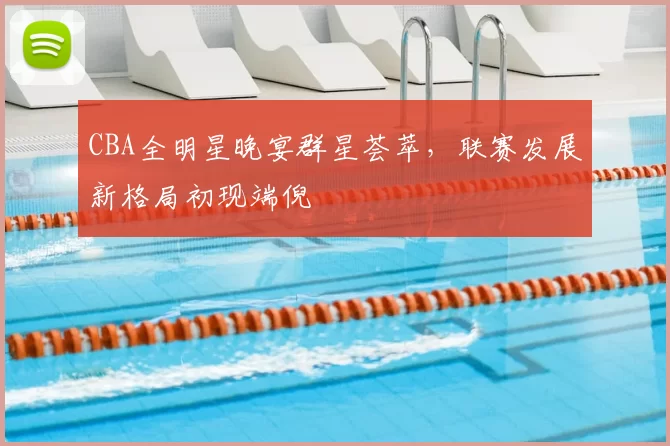 CBA全明星晚宴群星荟萃，联赛发展新格局初现端倪