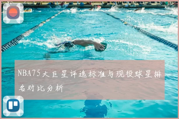 NBA75大巨星评选标准与现役球星排名对比分析