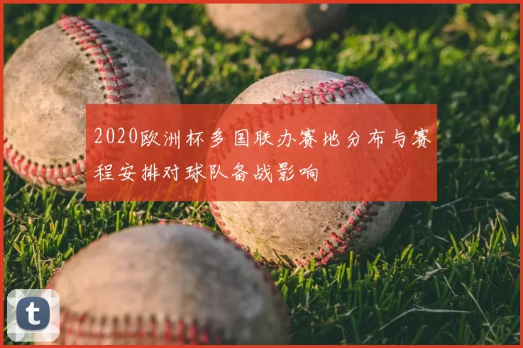2020欧洲杯多国联办赛地分布与赛程安排对球队备战影响