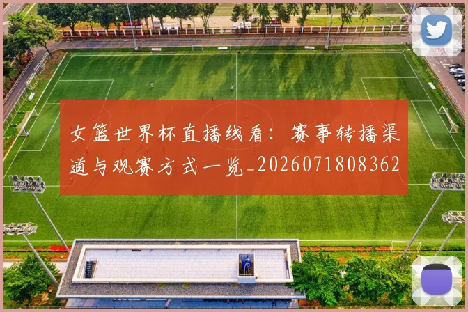 女篮世界杯直播线看：赛事转播渠道与观赛方式一览_20260718083626