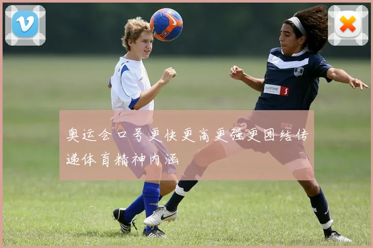奥运会口号更快更高更强更团结传递体育精神内涵