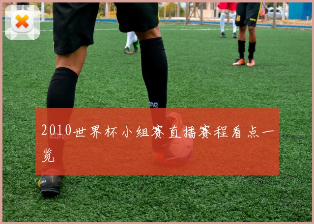 2010世界杯小组赛直播赛程看点一览