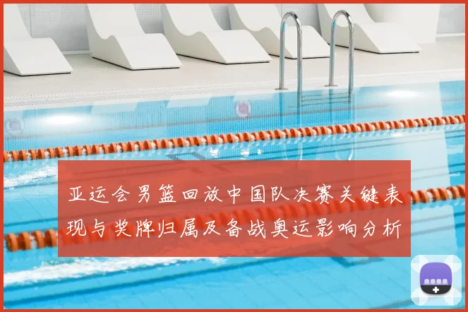 亚运会男篮回放中国队决赛关键表现与奖牌归属及备战奥运影响分析
