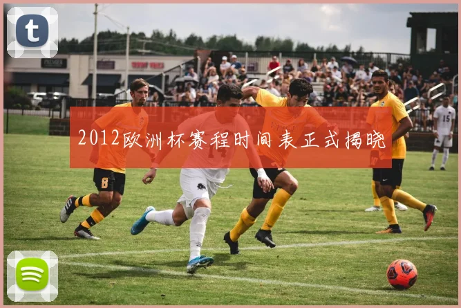 2012欧洲杯赛程时间表正式揭晓