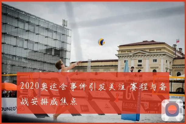 2020奥运会事件引发关注 赛程与备战安排成焦点