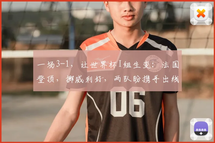 一场3-1,让世界杯I组生变:法国登顶,挪威利好,两队盼携手出线
