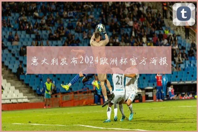 意大利发布2024欧洲杯官方海报