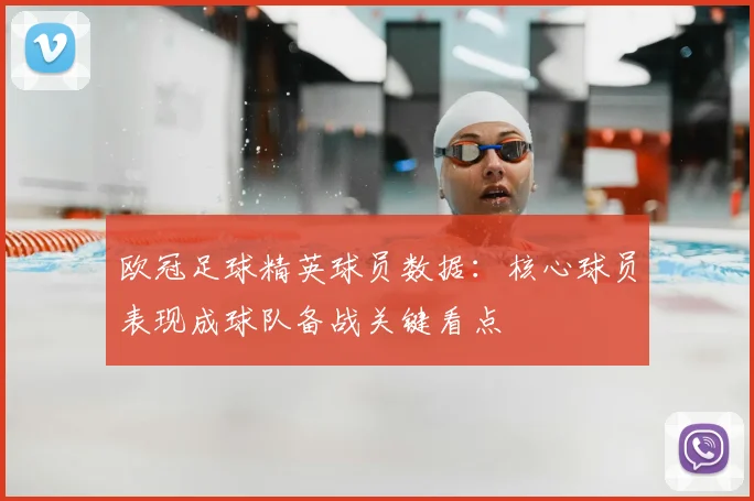 欧冠足球精英球员数据：核心球员表现成球队备战关键看点