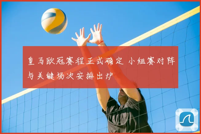 皇马欧冠赛程正式确定 小组赛对阵与关键场次安排出炉