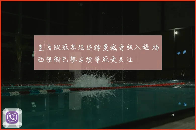皇马欧冠客场逆转曼城晋级八强 梅西领衔巴黎后续争冠受关注